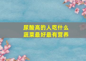 尿酸高的人吃什么蔬菜最好最有营养