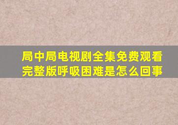 局中局电视剧全集免费观看完整版呼吸困难是怎么回事