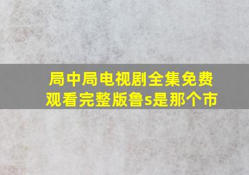 局中局电视剧全集免费观看完整版鲁s是那个市