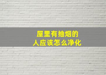 屋里有抽烟的人应该怎么净化