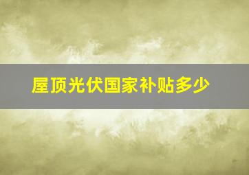 屋顶光伏国家补贴多少