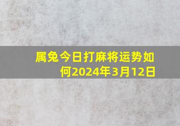 属兔今日打麻将运势如何2024年3月12日