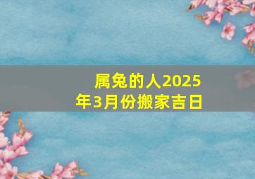 属兔的人2025年3月份搬家吉日