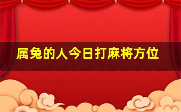 属兔的人今日打麻将方位