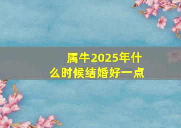 属牛2025年什么时候结婚好一点