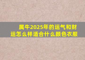 属牛2025年的运气和财运怎么样适合什么颜色衣服