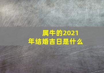 属牛的2021年结婚吉日是什么