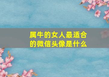 属牛的女人最适合的微信头像是什么