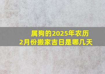 属狗的2025年农历2月份搬家吉日是哪几天