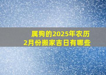 属狗的2025年农历2月份搬家吉日有哪些