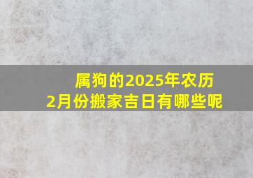 属狗的2025年农历2月份搬家吉日有哪些呢