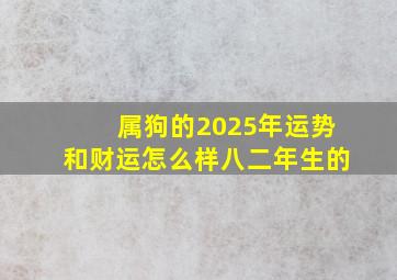 属狗的2025年运势和财运怎么样八二年生的