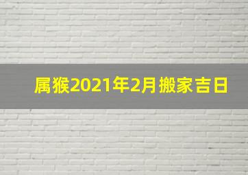 属猴2021年2月搬家吉日