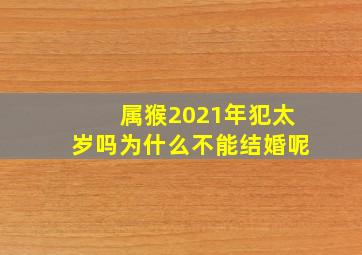 属猴2021年犯太岁吗为什么不能结婚呢