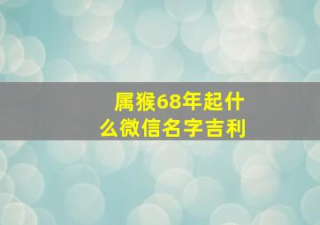 属猴68年起什么微信名字吉利