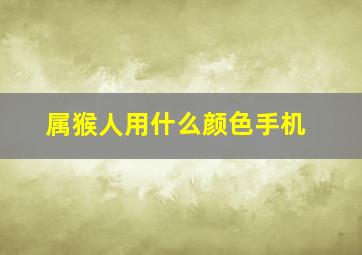 属猴人用什么颜色手机