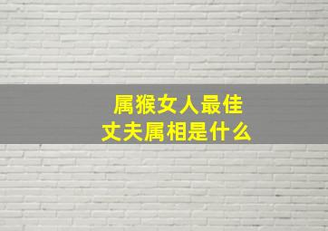 属猴女人最佳丈夫属相是什么