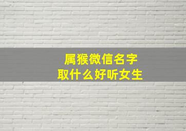 属猴微信名字取什么好听女生