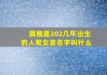 属猴是202几年出生的人呢女孩名字叫什么