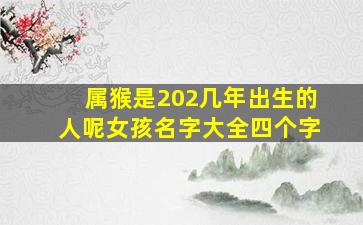 属猴是202几年出生的人呢女孩名字大全四个字