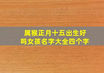 属猴正月十五出生好吗女孩名字大全四个字