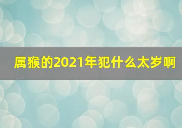 属猴的2021年犯什么太岁啊