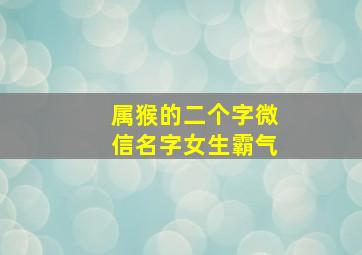 属猴的二个字微信名字女生霸气