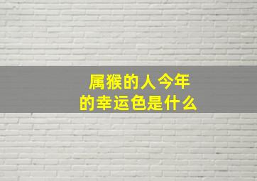 属猴的人今年的幸运色是什么