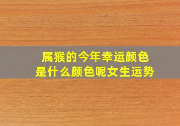 属猴的今年幸运颜色是什么颜色呢女生运势