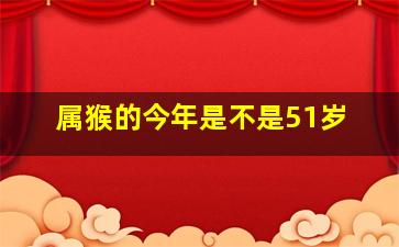 属猴的今年是不是51岁