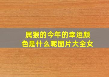 属猴的今年的幸运颜色是什么呢图片大全女