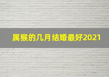 属猴的几月结婚最好2021