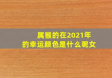 属猴的在2021年的幸运颜色是什么呢女