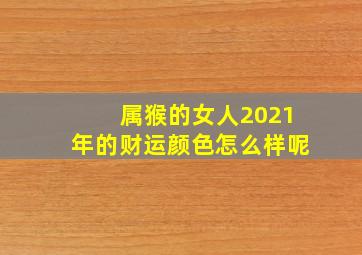 属猴的女人2021年的财运颜色怎么样呢