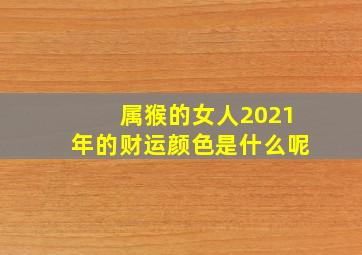 属猴的女人2021年的财运颜色是什么呢