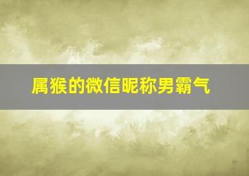 属猴的微信昵称男霸气