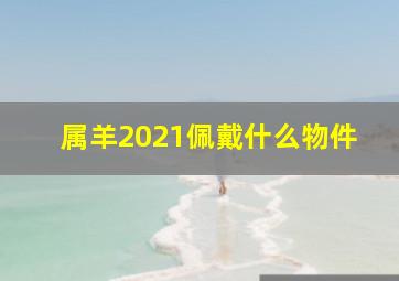 属羊2021佩戴什么物件