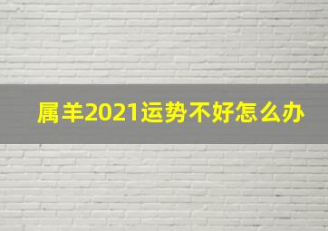 属羊2021运势不好怎么办