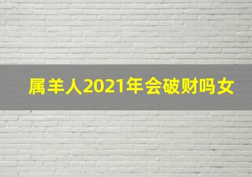 属羊人2021年会破财吗女