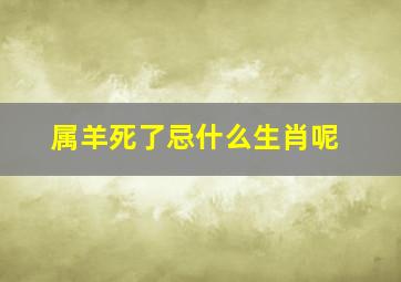 属羊死了忌什么生肖呢