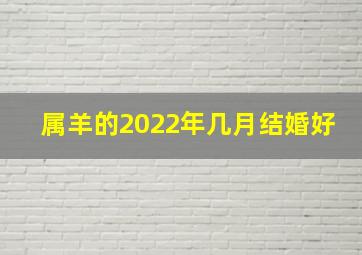 属羊的2022年几月结婚好