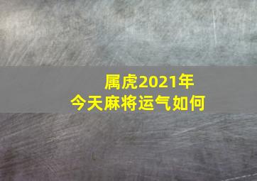 属虎2021年今天麻将运气如何