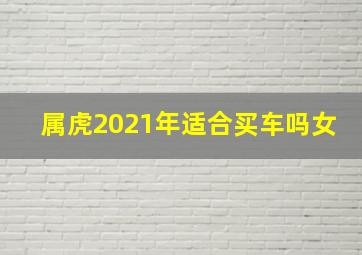 属虎2021年适合买车吗女