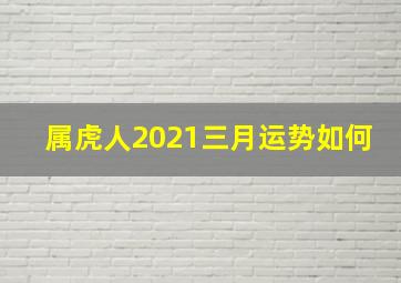 属虎人2021三月运势如何