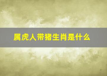 属虎人带猪生肖是什么