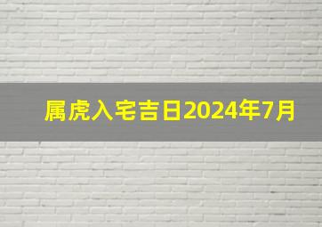 属虎入宅吉日2024年7月