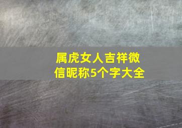 属虎女人吉祥微信昵称5个字大全