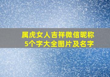 属虎女人吉祥微信昵称5个字大全图片及名字