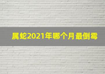 属蛇2021年哪个月最倒霉