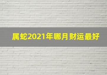 属蛇2021年哪月财运最好